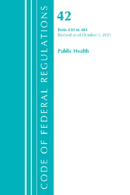 Code of Federal Regulations, Title 42 Public Health 430-481, Revised as of October 1, 2021 by Office of the Federal Register (U S )
