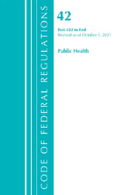 Code of Federal Regulations, Title 42 Public Health 482-End, Revised as of October 1, 2023 by Office of the Federal Register (U S )