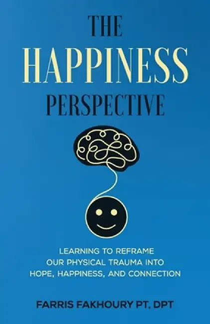 The Happiness Perspective: Learning to Reframe Our Physical Trauma into Hope, Happiness and Connection by Farris Fakhoury