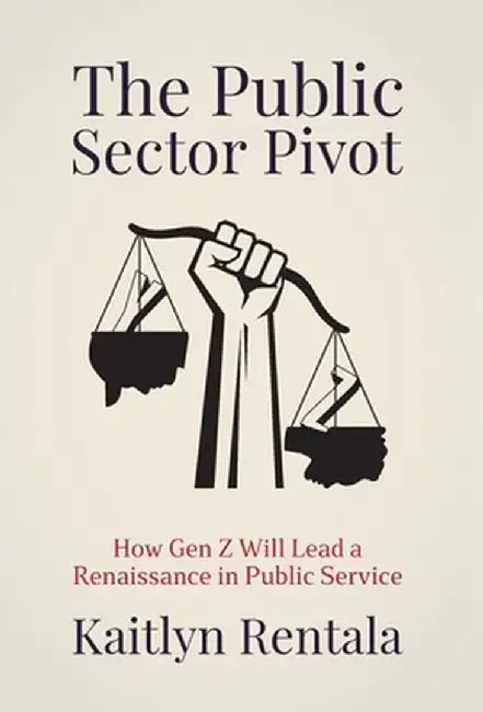 The Public Sector Pivot: How Gen Z Will Lead a Renaissance of Public Service by Kaitlyn Rentala