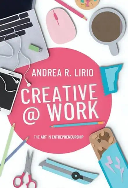 Creative @ Work: The art in entrepreneurship by Andrea R. Lirio