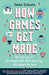 How Games Get Made: The Stories of the People Who Make and Play the Games We Love by Emma Schaale