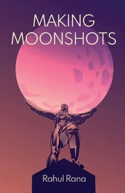 Making Moonshots by Rahul Rana