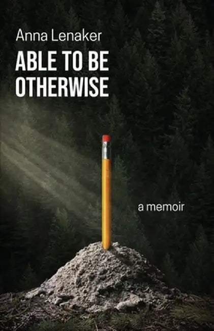 Able to Be Otherwise: A Memoir by Anna Lenaker