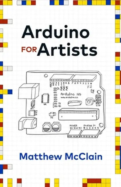 Arduino for Artists: How to Create Stunning Multimedia Art with Electronics by Matthew McClain