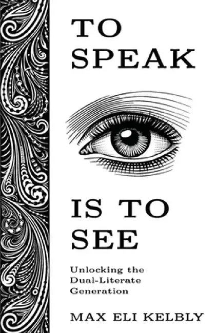 To Speak Is to See: Unlocking the Dual-Literate Generation by Max Kelbly