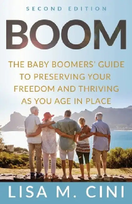 Boom: The Baby Boomers' Guide to Preserving Your Freedom and Thriving as You Age in Place by Lisa M. Cini