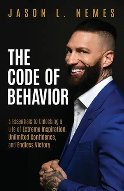 The Code of Behavior: 5 Essentials to Unlocking a Life of Extreme Inspiration, Unlimited Confidence, and Endless Victory by Jason L. Nemes