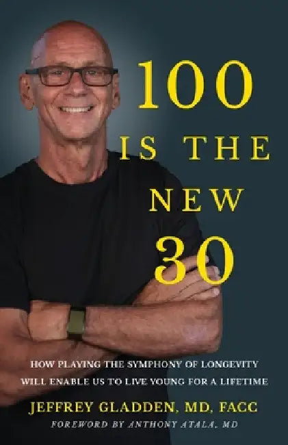 100 Is the New 30: How Playing the Symphony of Longevity Will Enable Us to Live Young for a Lifetime by Jeffrey Gladden Facc