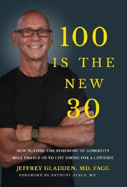 100 Is the New 30: How Playing the Symphony of Longevity Will Enable Us to Live Young for a Lifetime by Jeffrey Gladden Facc