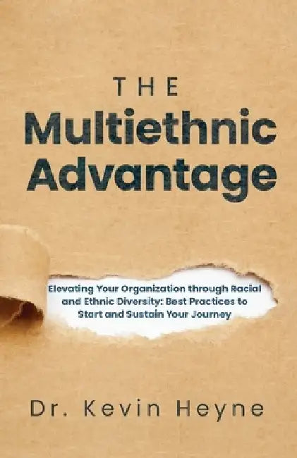 The Multiethnic Advantage: Elevating Your Organization Through Racial and Ethnic Diversity: Best Practices to Start and Sustain Your Journey by Kevin Heyne
