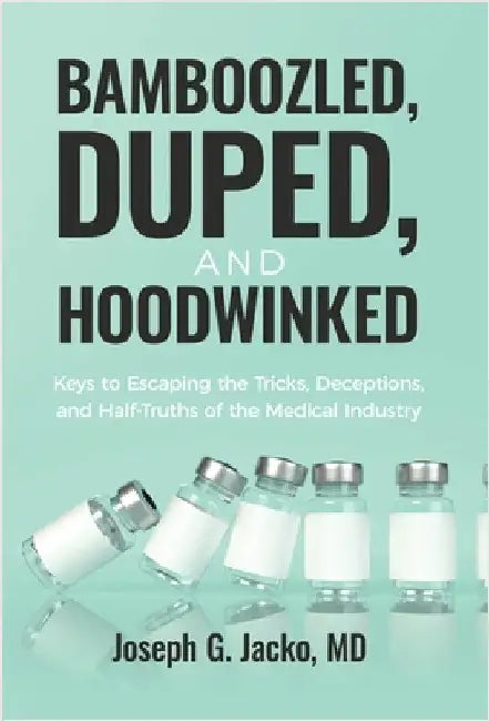 Bamboozled, Duped, and Hoodwinked: Keys to Escaping the Tricks, Deceptions, and Half-Truths of the Medical Industry by Jacko, Joseph G.