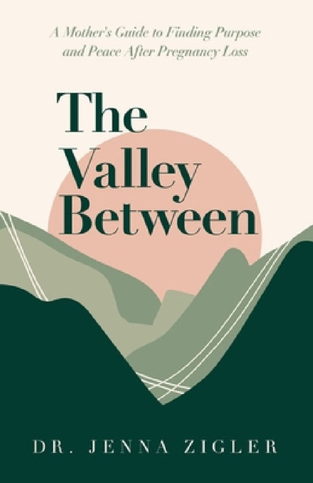 The Valley Between: A Mother's Guide to Finding Purpose and Peace after Pregnancy Loss by Jenna Zigler