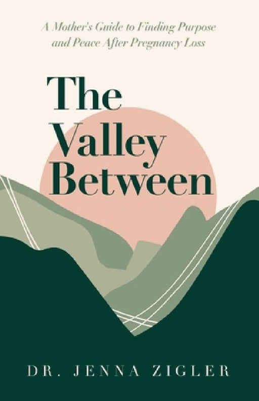 The Valley Between: A Mother's Guide to Finding Purpose and Peace after Pregnancy Loss by Jenna Zigler
