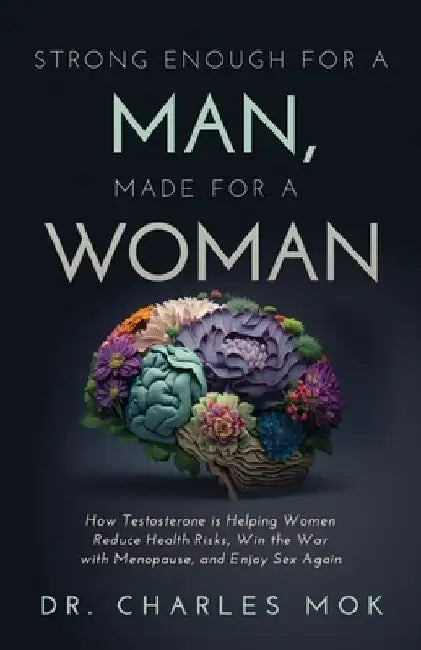 Strong Enough for a Man, Made for a Woman: How Testosterone Is Helping Women Reduce Health Risks, Win the War with Menopause, and Enjoy Sex Again by Charles Mok
