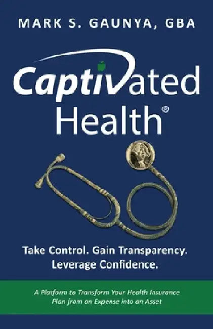 Captivated Health: Take Control. Gain Transparency. Leverage Confidence. by Gaunya, Mark S.