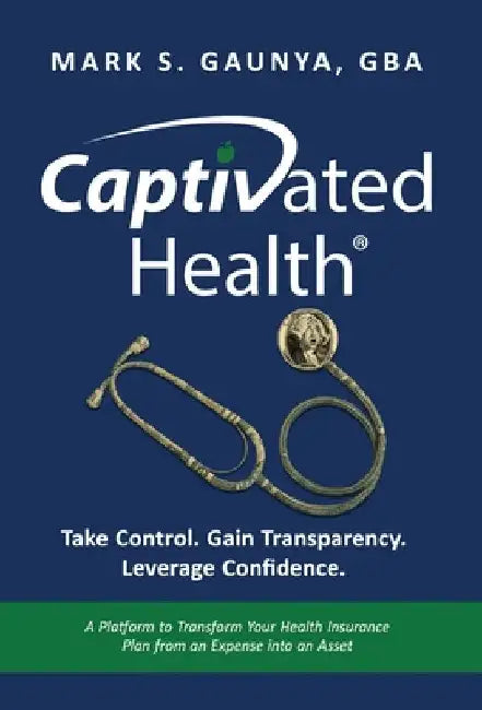 Captivated Health: Take Control. Gain Transparency. Leverage Confidence. by Gaunya, Mark S.