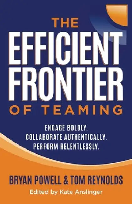 The Efficient Frontier of Teaming: Engage Boldly. Collaborate Authentically. Perform Relentlessly. by Bryan Powell, Tom Reynolds