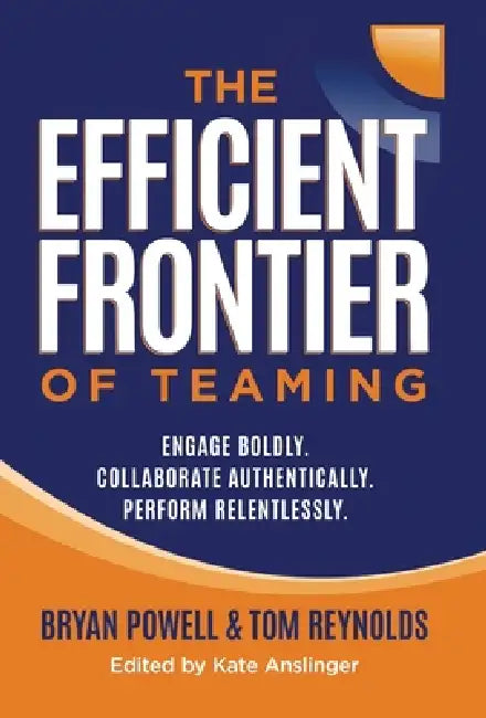 The Efficient Frontier of Teaming: Engage Boldly. Collaborate Authentically. Perform Relentlessly. by Bryan Powell, Tom Reynolds