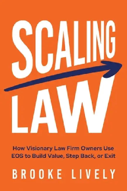 Scaling Law: How Visionary Law Firm Owners Use EOS to Build Value, Step Back, or Exit by Brooke Lively
