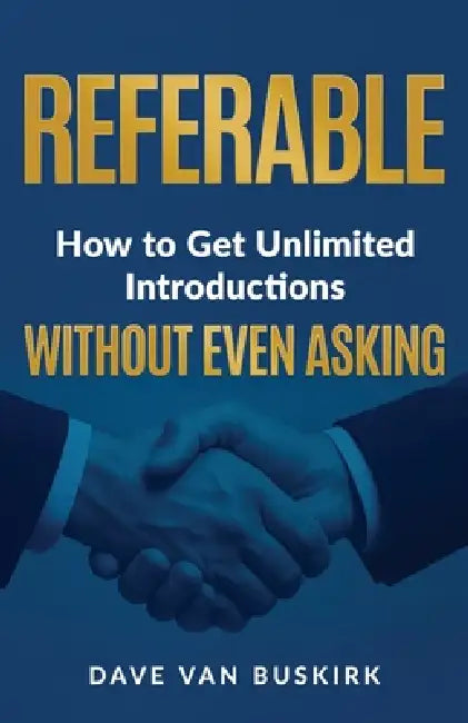 Referable: How to Get Unlimited Introductions Without Even Asking by Dave Van Buskirk