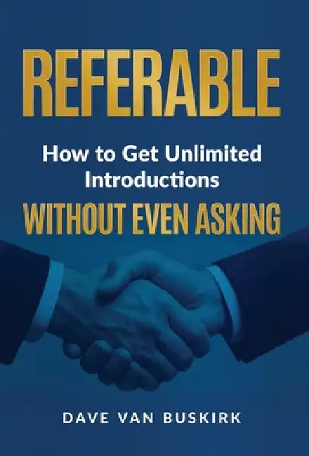 Referable: How to Get Unlimited Introductions Without Even Asking by Dave Van Buskirk