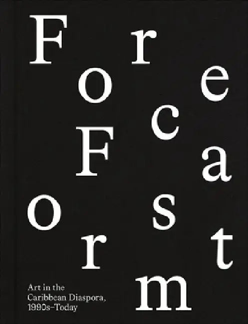 Forecast Form: Art in the Caribbean Diaspora, 1990s-Today by Carla Acevedo-Yates