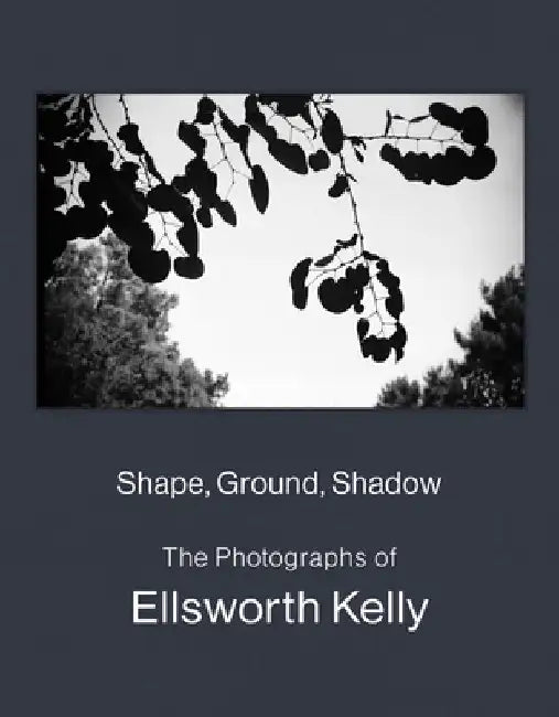 Shape, Form, Shadow: The Photographs of Ellsworth Kelly by Ellsworth Kelly