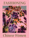 Fashioning Chinese Women: Empire to Modernity by Michaela Hansen, Michael Govan, Jason Wu