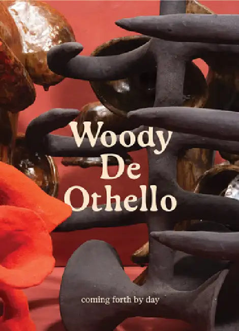Woody de Othello: Coming Forth by Day by Woody de Othello, Jennifer Inacio, Franklin Sirmans