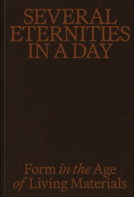 Several Eternities in a Day: Form in the Age of Living Materials by Pablo Joe Ramirez, Jessi Ditillio, Ticio Escobar