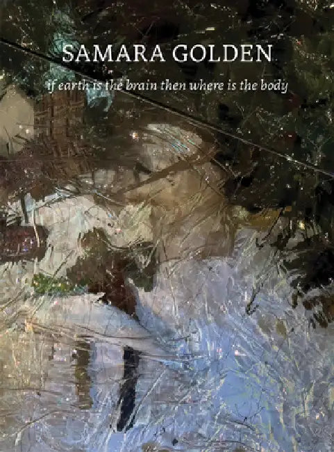 Samara Golden: If Earth Is the Brain Then Where Is the Body by Samara Golden, Catherine Craft, Jed Morse