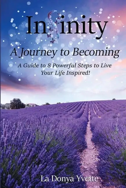 Infinity A Journey To Becoming: A Guide to 8 Powerful Steps to Live Your Life Inspired by La Donya Yvette