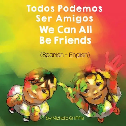 We Can All Be Friends (Spanish-English): Todos Podemos Ser Amigos by Michelle Griffis