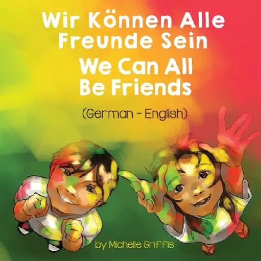 We Can All Be Friends (German-English): Wir Können Alle Freunde Sein by Michelle Griffis
