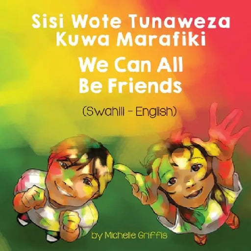 We Can All Be Friends (Swahili-English): Sisi Wote Tunaweza Kuwa Marafiki by Michelle Griffis