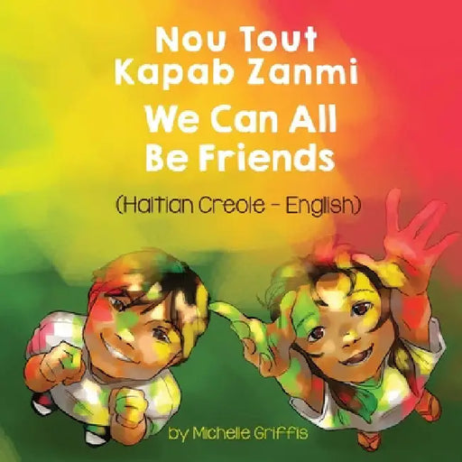 We Can All Be Friends (Haitian Creole-English): Nou Tout Kapab Zanmi by Michelle Griffis