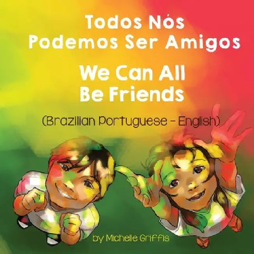 We Can All Be Friends (Brazilian Portuguese-English): Todos Nós Podemos Ser Amigos by Michelle Griffis
