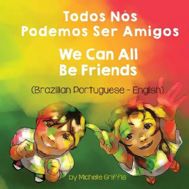 We Can All Be Friends (Brazilian Portuguese-English): Todos Nós Podemos Ser Amigos by Michelle Griffis