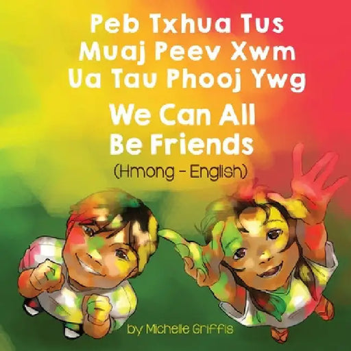 We Can All Be Friends (Hmong-English): Peb Txhua Tus Muaj Peev Xwm Ua Tau Phooj Ywg by Michelle Griffis