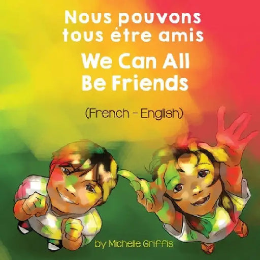 We Can All Be Friends (French-English) Nous pouvons tous être amis by Michelle Griffis
