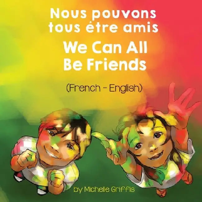 We Can All Be Friends (French-English) Nous pouvons tous être amis by Michelle Griffis