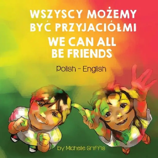 We Can All Be Friends (Polish-English): Wszyscy MoŻemy ByĆ Przyjaciólmi by Michelle Griffis