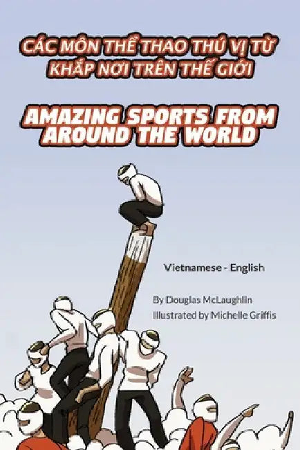 Amazing Sports from Around the World (Vietnamese-English): Các Môn ThỂ Thao Thú VỊ TỪ KhẮp NƠi Trên ThẾ GiỚi by Douglas McLaughlin
