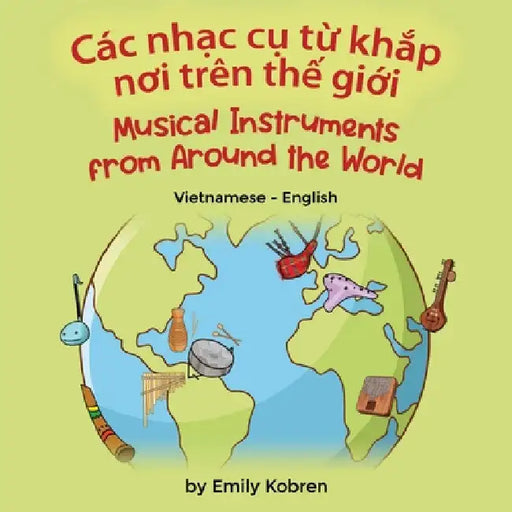 Musical Instruments from Around the World (Vietnamese-English): Các nhạc cụ từ khắp nơi trên thế giới by Emily Kobren