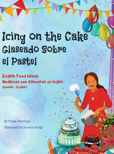 Icing on the Cake - English Food Idioms (Spanish-English): Glaseado Sobre El Pastel - Modismos con Alimentos en Inglés (Español - Inglés) by Troon Harrison
