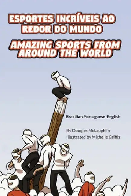 Amazing Sports from Around the World (Brazilian Portuguese-English): Esportes Incríveis Ao Redor Do Mundo by Douglas McLaughlin