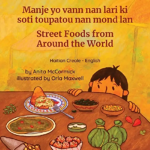 Street Foods from Around the World (Haitian Creole-English): Manje yo vann nan lari ki soti toupatou nan mond lan by Anita McCormick, Orla Maxwell, Joel Thony Desir