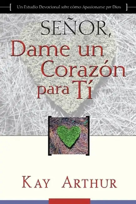 Señor, Dame Un Corazón Para Ti - Un Estudio Devocional sobre Cómo Tener Pasión por Dios / Lord, Give Me a Heart for You - A Devotional Study on Having by Kay Arthur