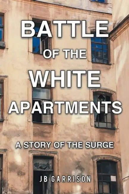 Battle of the White Apartments: A Story of the Surge by Jb Garrison